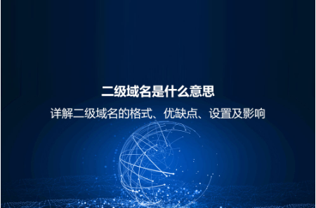 二級域名是什么意思？詳解二級域名的格式、優缺點、設置及影響