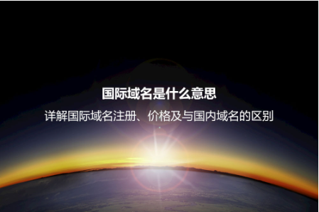 國際域名是什么意思？詳解國際域名注冊、價格及與國內域名的區別