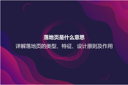 落地頁是什么意思？詳解落地頁的特征、作用以及設計原則