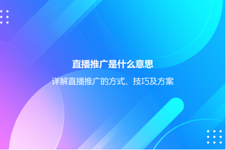 直播推廣是什么意思?詳解直播推廣的方式、技巧及方案 直播推廣是什么意思?詳解直播推廣的方式、技巧及方案