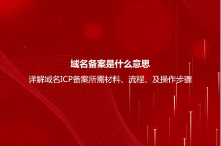 域名備案是什么意思?詳解域名ICP備案流程、所需材料及操作步驟 域名備案是什么意思?詳解域名ICP備案流程、所需材料及操作步驟
