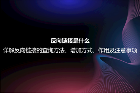 反向鏈接是什么?詳解反向鏈接的查詢方法、增加方式、作用及注意事項(xiàng) 反向鏈接是什么?詳解反向鏈接的查詢方法、增加方式、作用及注意事項(xiàng)