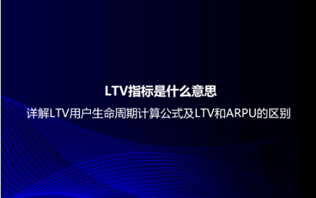 LTV指標(biāo)是什么意思?詳解LTV用戶生命周期計算公式及LTV和ARPU的區(qū)別 LTV指標(biāo)是什么意思?詳解LTV用戶生命周期計算公式及LTV和ARPU的區(qū)別