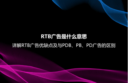 RTB廣告是什么意思?詳解RTB廣告優(yōu)缺點及與PDB、PB、PD廣告的區(qū)別 RTB廣告是什么意思?詳解RTB廣告優(yōu)缺點及與PDB、PB、PD廣告的區(qū)別