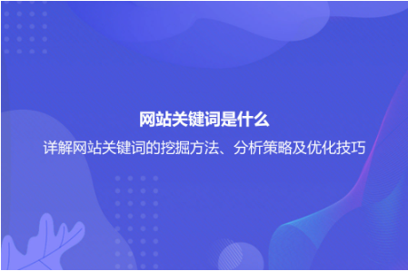網(wǎng)站關(guān)鍵詞是什么？詳解網(wǎng)站關(guān)鍵詞的挖掘方法、分析策略及優(yōu)化技巧