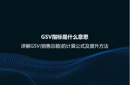 GSV指標是什么意思？詳解GSV(銷售總額)的計算公式及提升方法