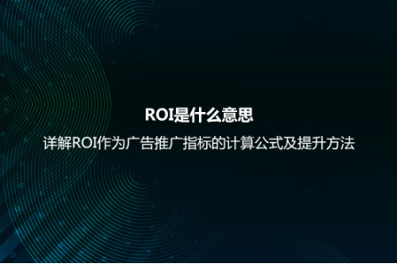 ROI是什么意思?詳解ROI作為廣告推廣指標的計算公式及提升方法 ROI是什么意思?詳解ROI作為廣告推廣指標的計算公式及提升方法