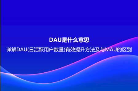 DAU是什么意思?詳解DAU(日活躍用戶(hù)數(shù)量)有效提升方法及與MAU的區(qū)別 DAU是什么意思?詳解DAU(日活躍用戶(hù)數(shù)量)有效提升方法及與MAU的區(qū)別