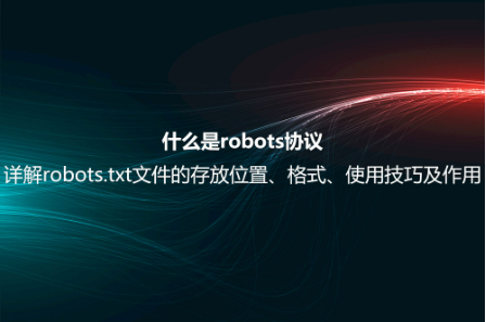 什么是robots協(xié)議?詳解robots.txt文件的存放位置、格式、使用技巧及作用 什么是robots協(xié)議?詳解robots.txt文件的存放位置、格式、使用技巧及作用