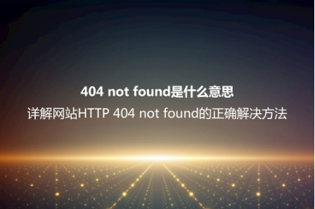 404 not found是什么意思?詳解網站HTTP 404 not found的正確解決方法 404 not found是什么意思?詳解網站HTTP 404 not found的正確解決方法