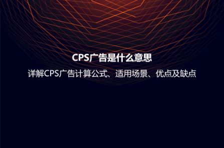 CPS廣告是什么意思？詳解CPS廣告計算公式、適用場景、優點及缺點