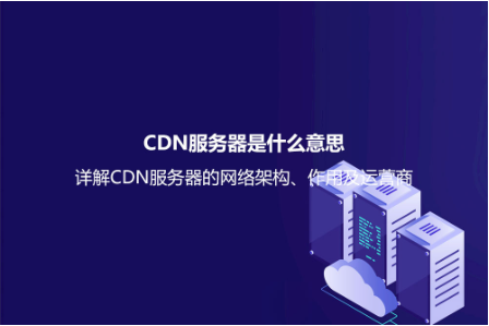 CDN服務(wù)器是什么意思?詳解CDN服務(wù)器的網(wǎng)絡(luò)架構(gòu)、作用及運(yùn)營(yíng)商 CDN服務(wù)器是什么意思?詳解CDN服務(wù)器的網(wǎng)絡(luò)架構(gòu)、作用及運(yùn)營(yíng)商