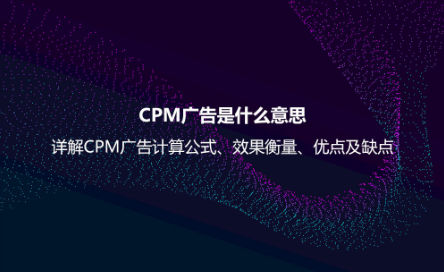 CPM廣告是什么意思？詳解CPM廣告計(jì)算公式、效果衡量、優(yōu)點(diǎn)及缺點(diǎn)