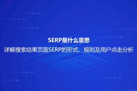 SERP是什么意思？詳解搜索結(jié)果頁面SERP的形式、規(guī)則及用戶點擊分析