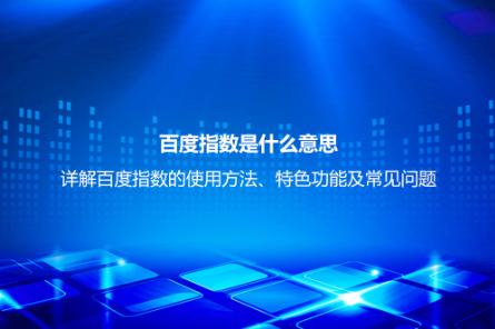 百度指數(shù)是什么意思？詳解百度指數(shù)的使用方法、特色功能及常見問題